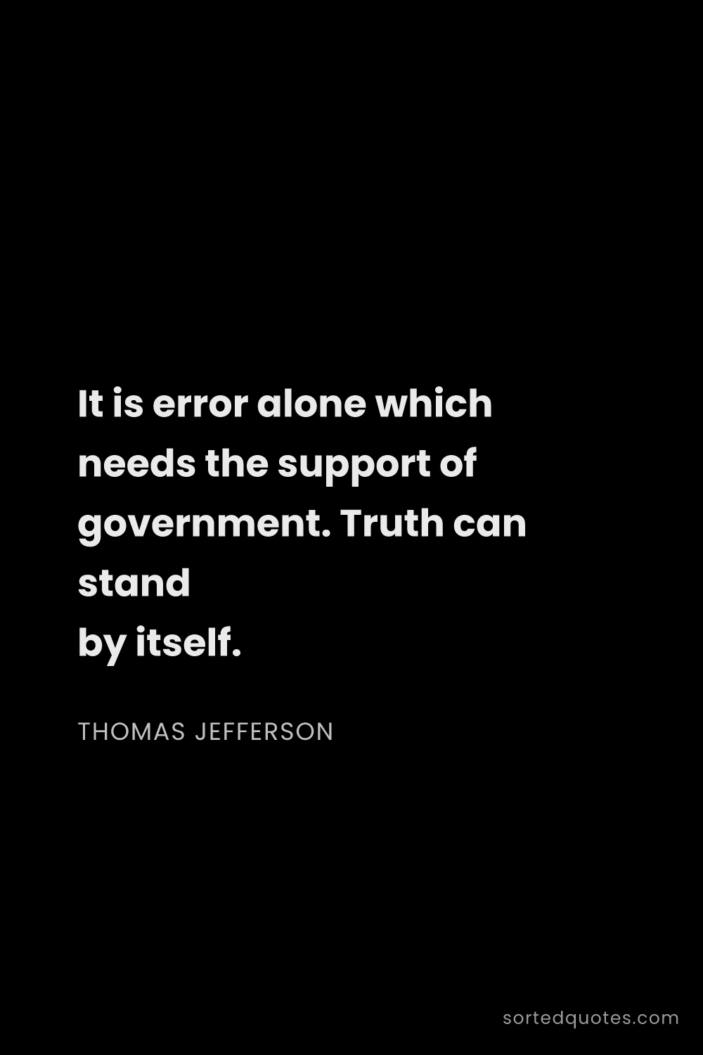 Quote by Thomas Jefferson: "It is error alone which needs the support of gover..."