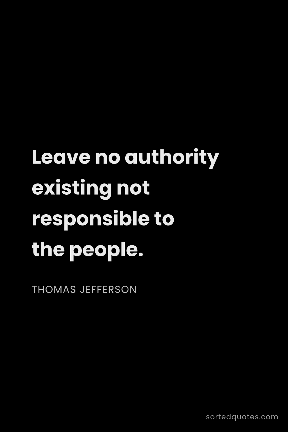 Quote by Thomas Jefferson: "Leave no authority existing not responsible to the..."