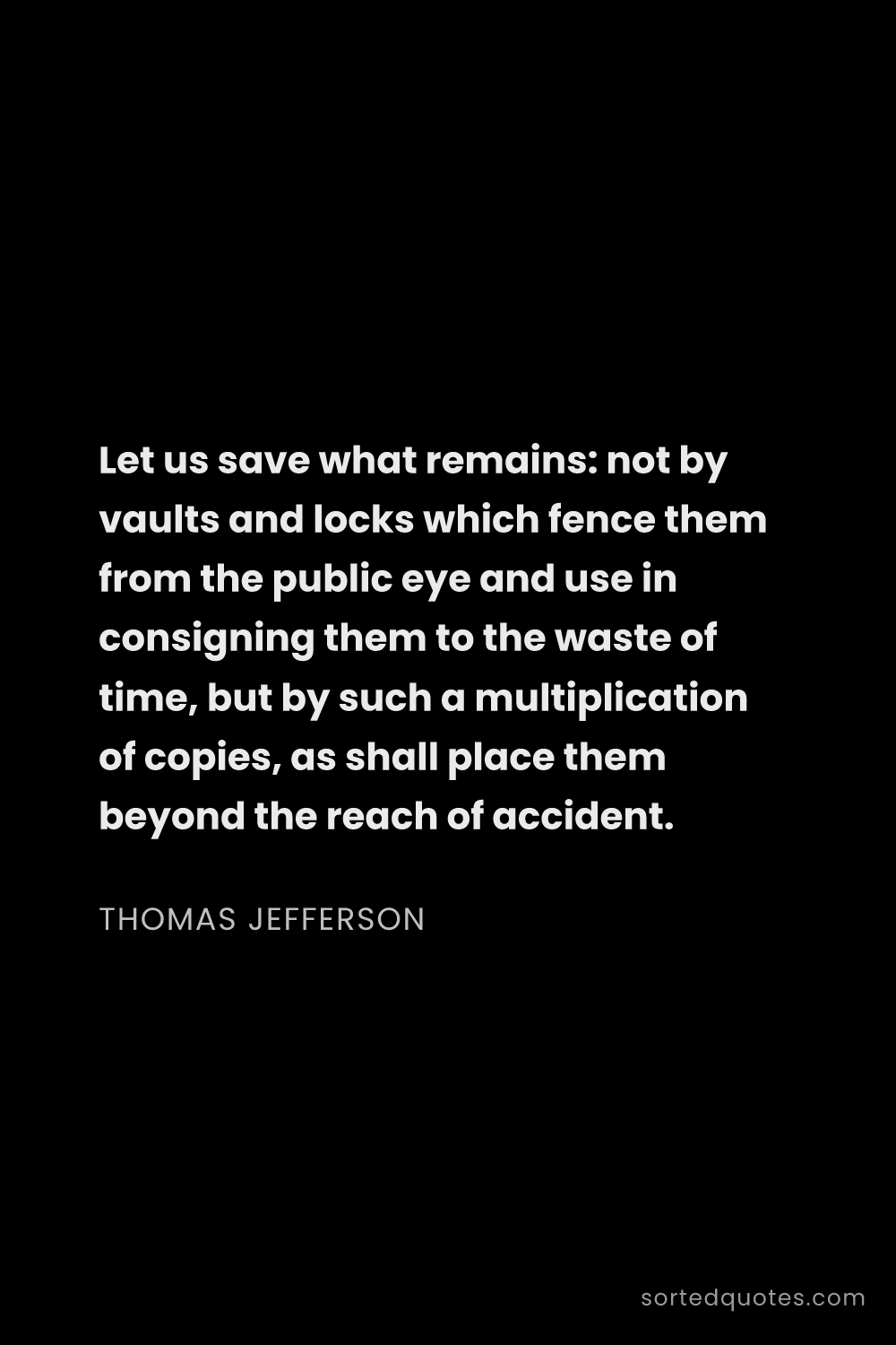 Quote by Thomas Jefferson: "Let us save what remains: not by vaults and locks ..."