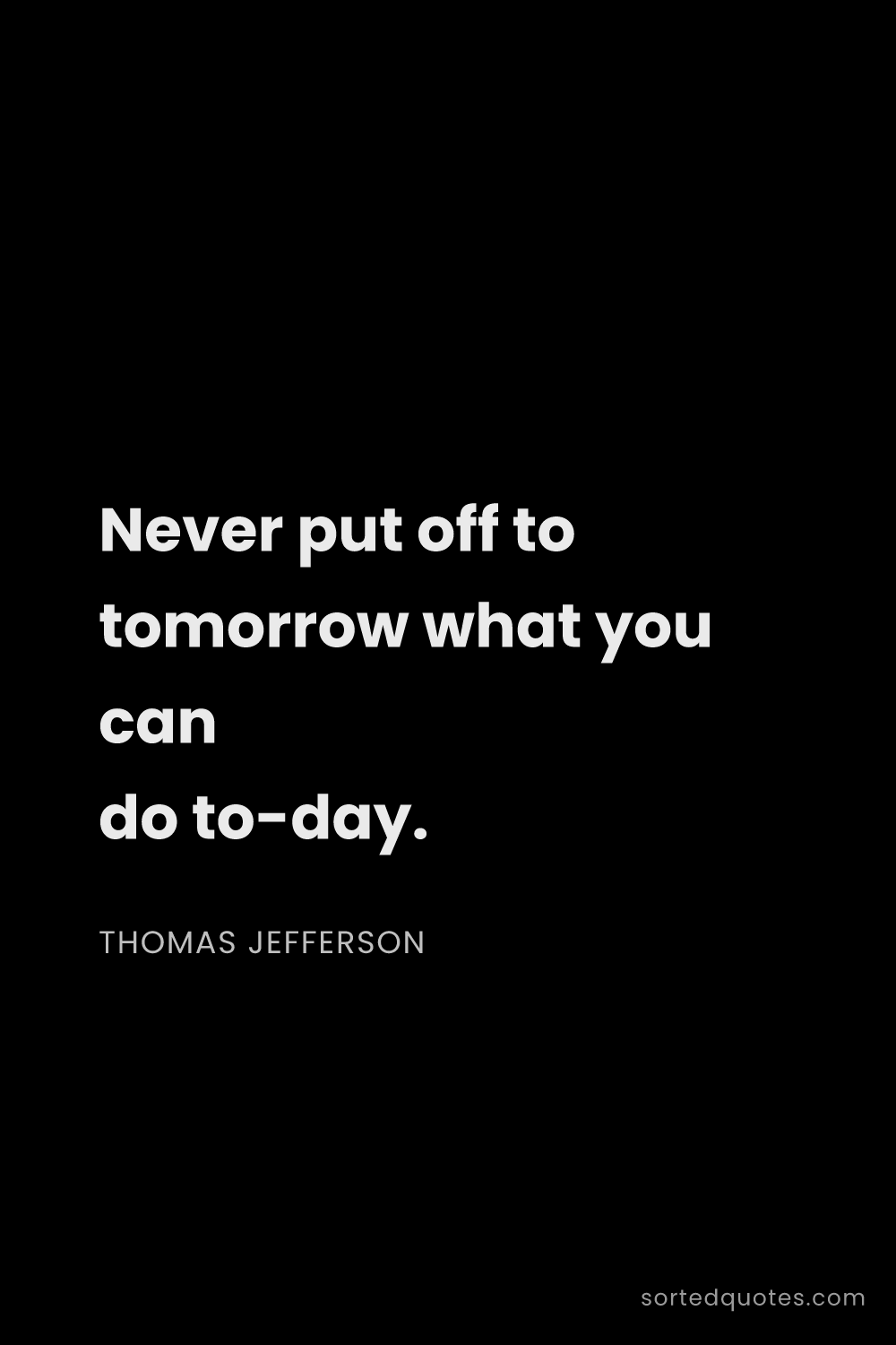Quote by Thomas Jefferson: "Never put off to tomorrow what you can do to-day...."