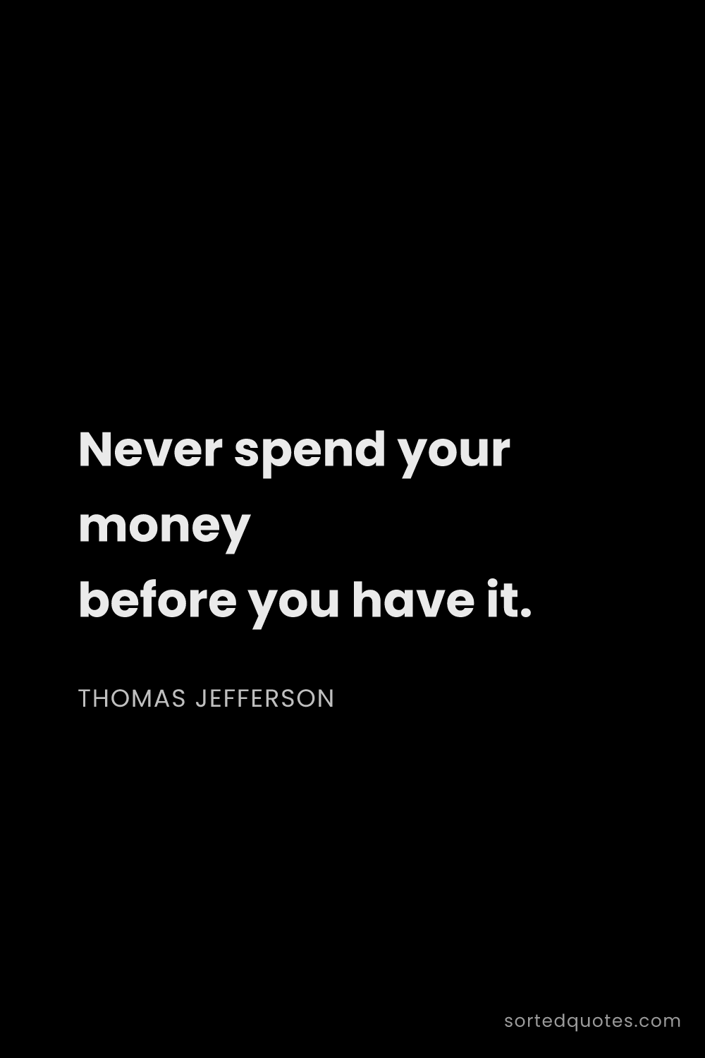 Quote by Thomas Jefferson: "Never spend your money before you have it...."