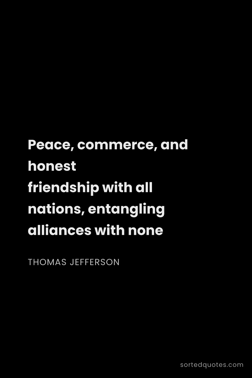Quote by Thomas Jefferson: "Peace, commerce, and honest friendship with all na..."