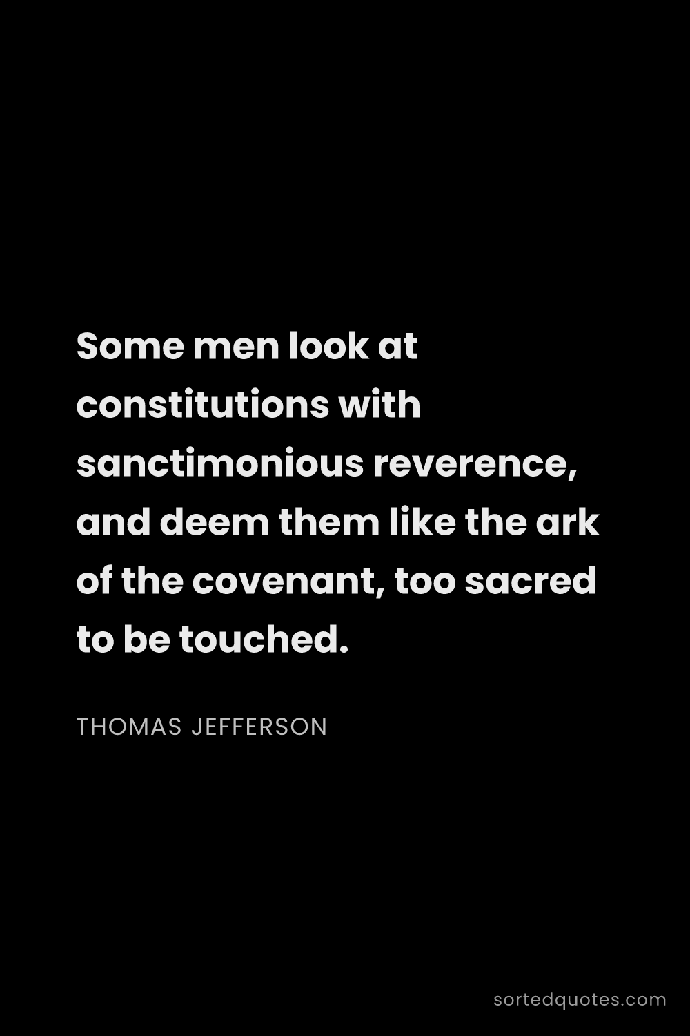 Quote by Thomas Jefferson: "Some men look at constitutions with sanctimonious ..."