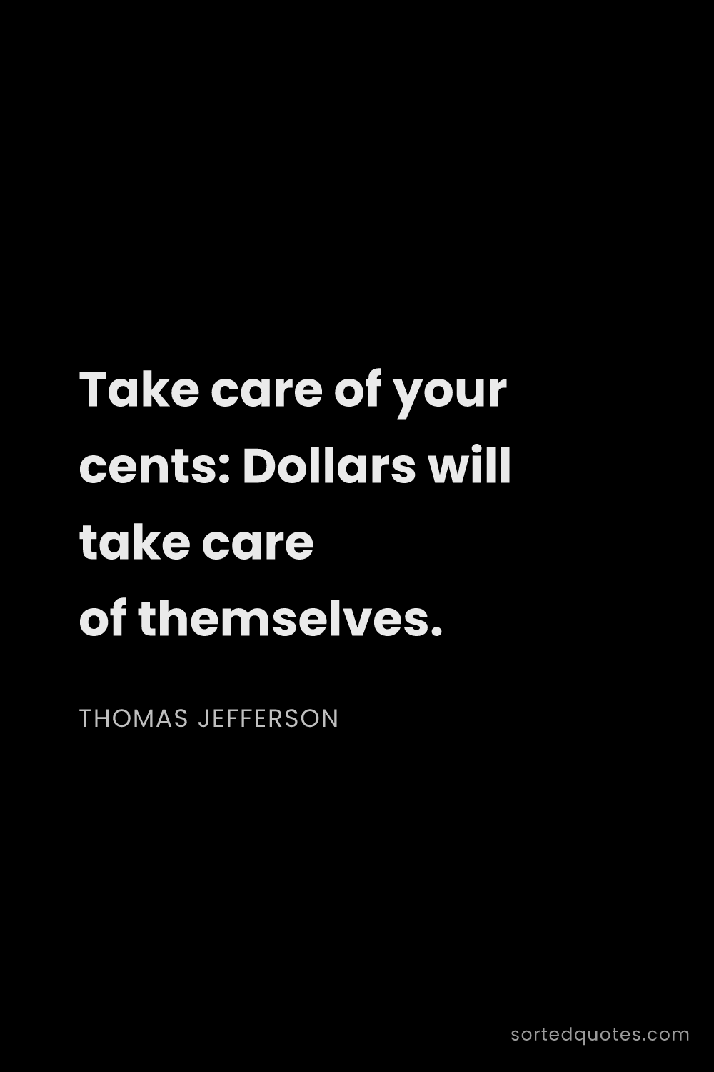 Quote by Thomas Jefferson: "Take care of your cents: Dollars will take care of..."