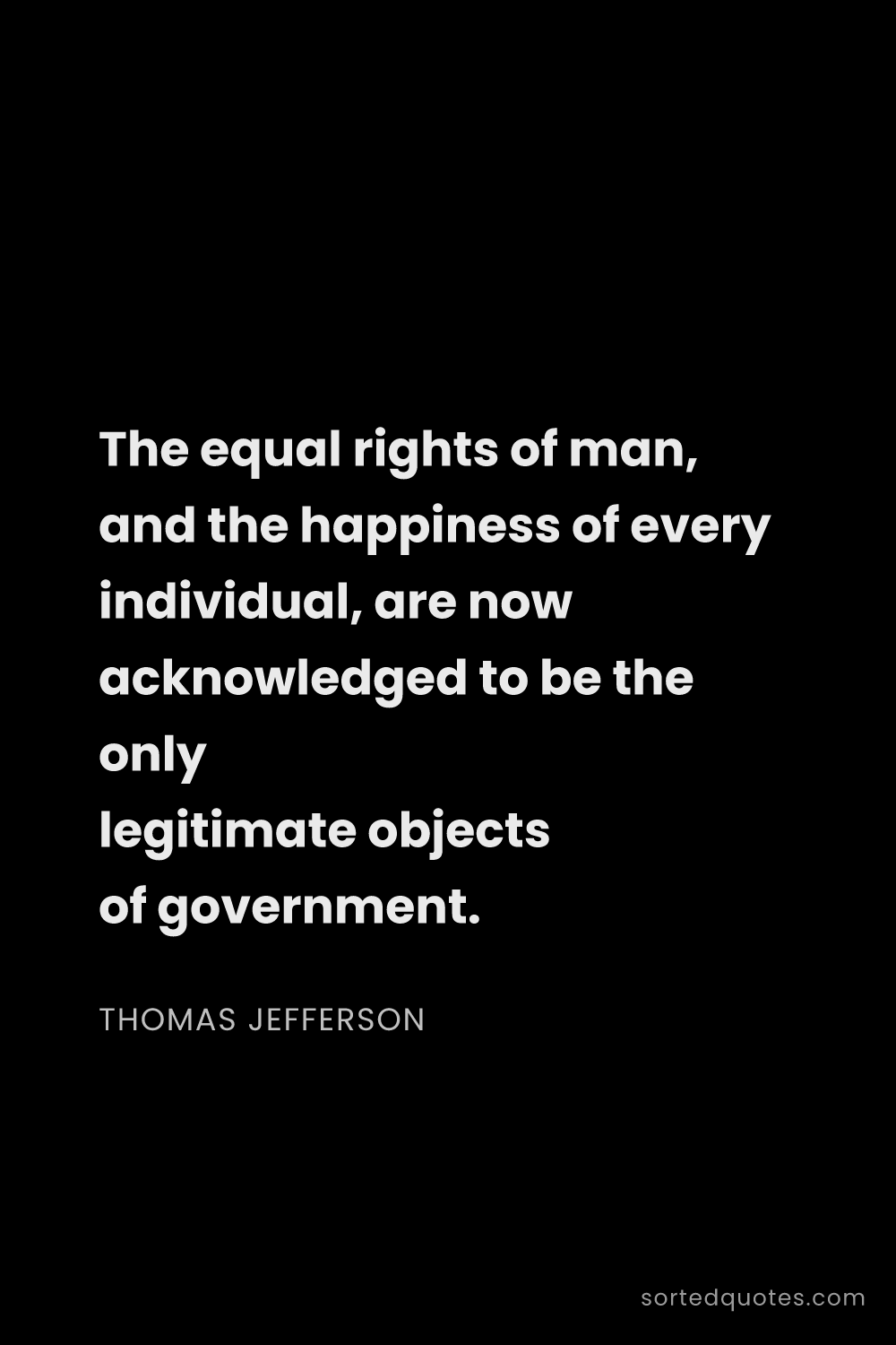 Quote by Thomas Jefferson: "The equal rights of man, and the happiness of ever..."