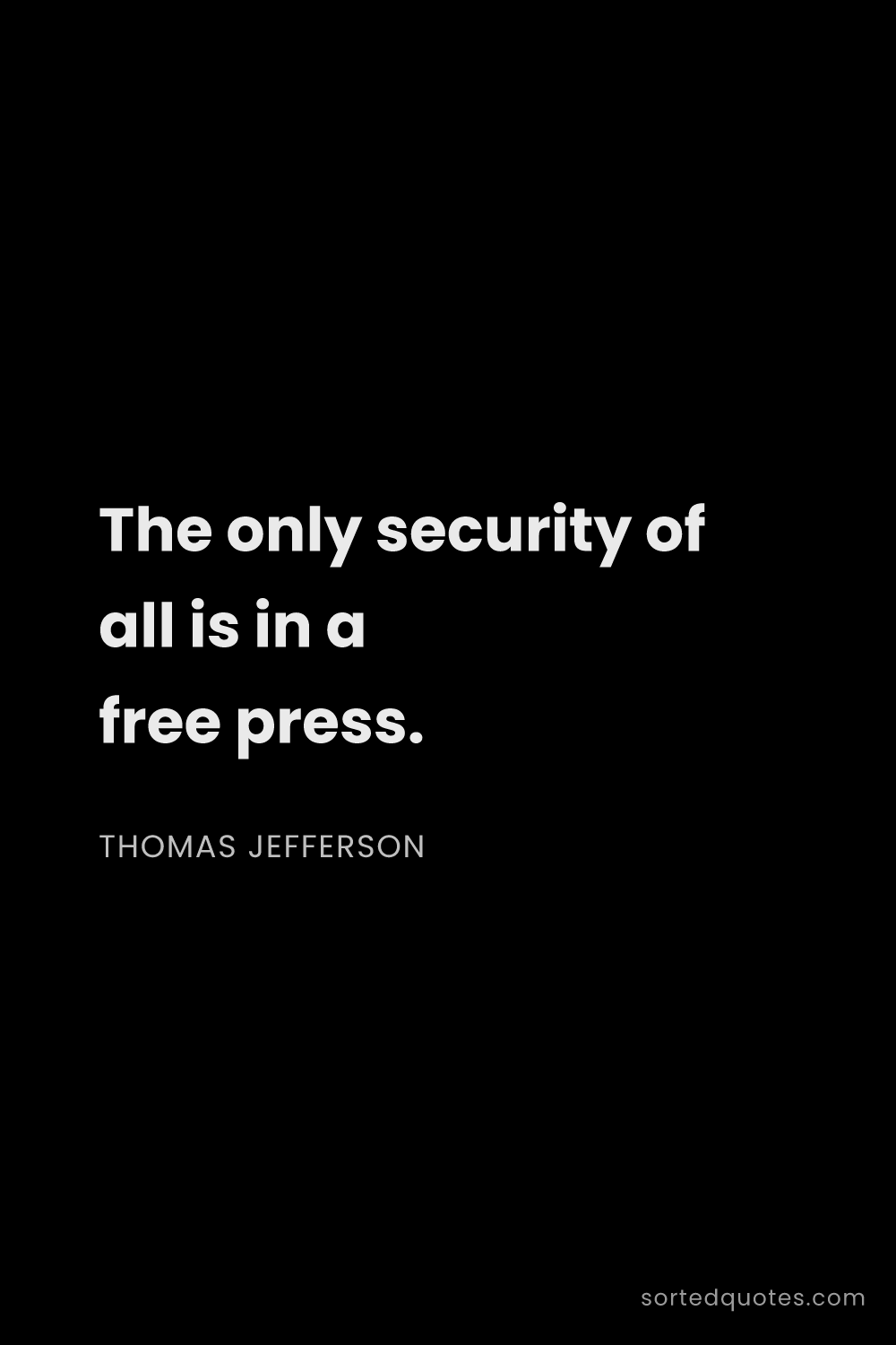 Quote by Thomas Jefferson: "The only security of all is in a free press...."
