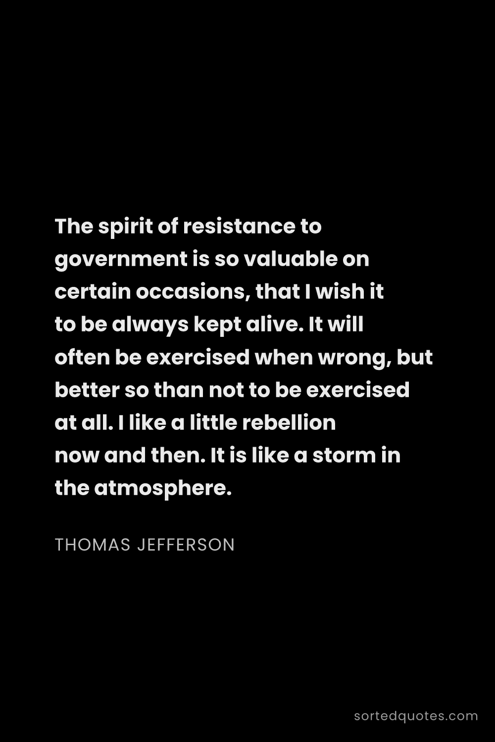 Quote by Thomas Jefferson: "The spirit of resistance to government is so valua..."