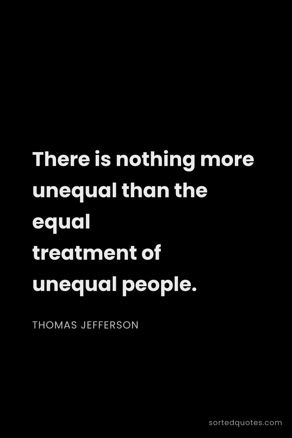 Quote by Thomas Jefferson: "There is nothing more unequal than the equal treat..."