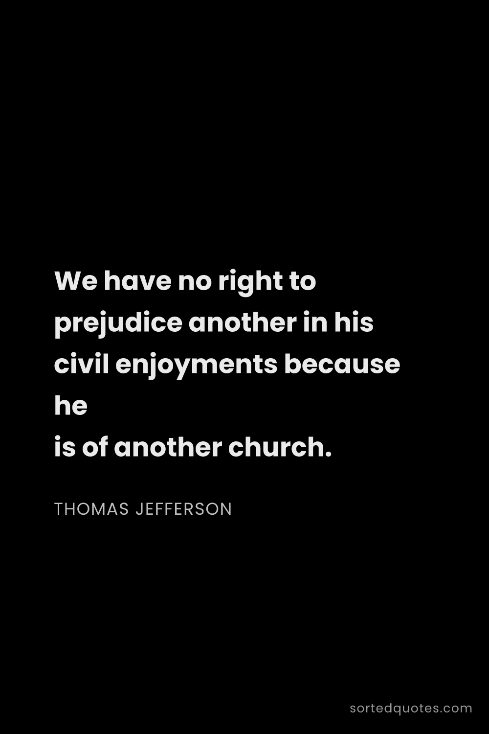 Quote by Thomas Jefferson: "We have no right to prejudice another in his civil..."