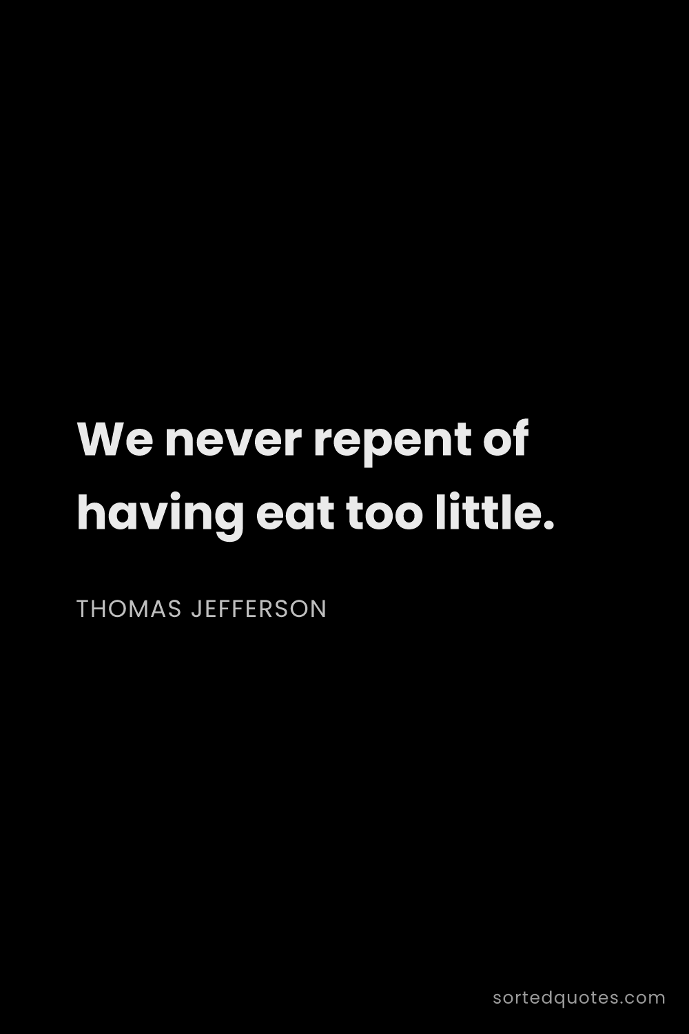 Quote by Thomas Jefferson: "We never repent of having eat too little...."