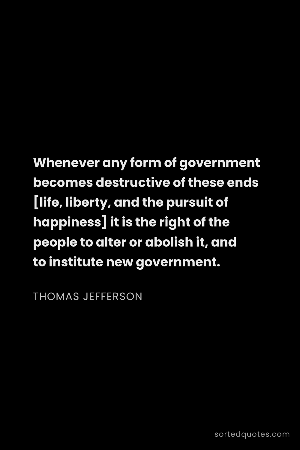 Quote by Thomas Jefferson: "Whenever any form of government becomes destructiv..."