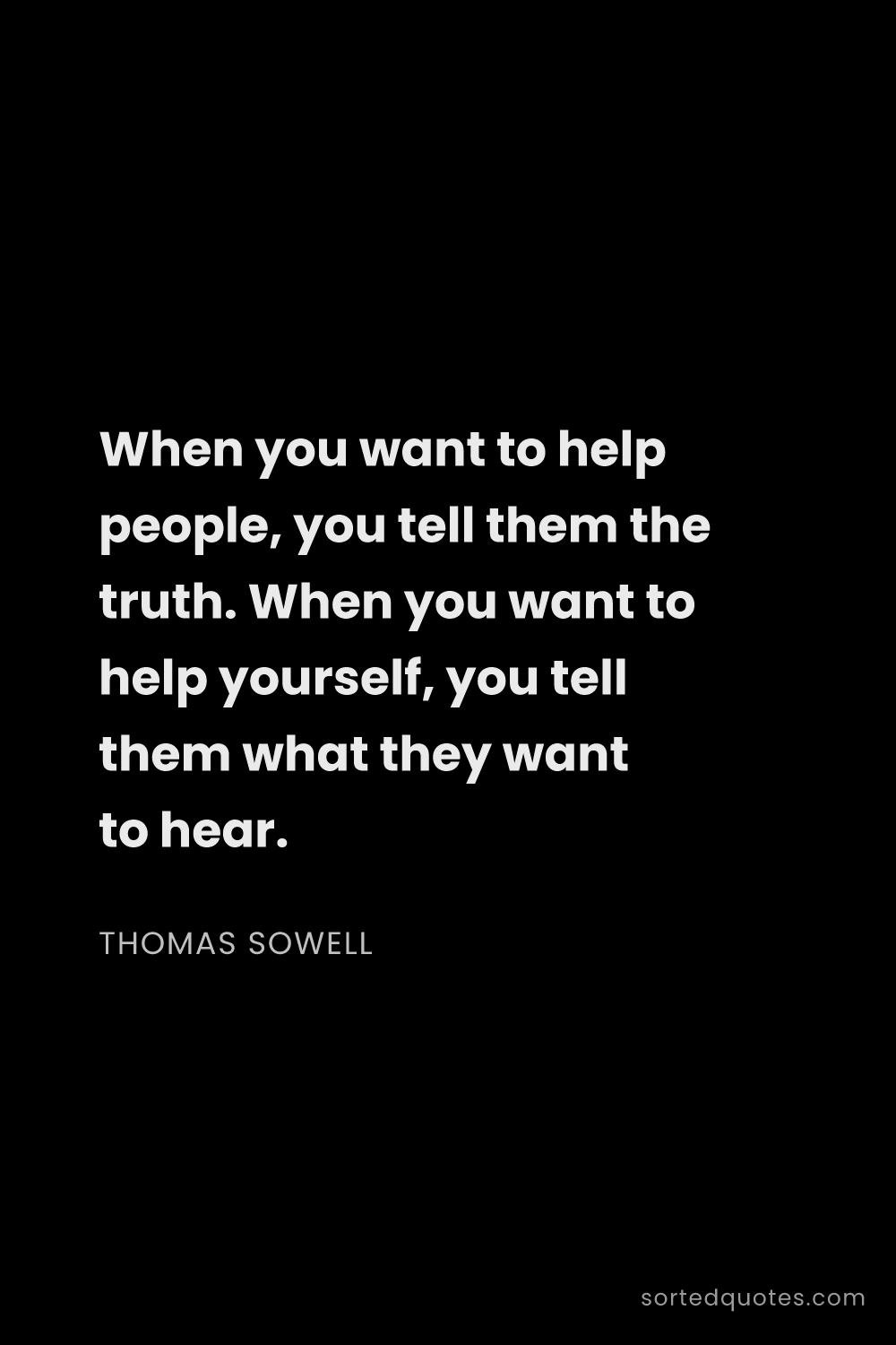 Quote by Thomas Sowell: "When you want to help people, you tell them the tr..."