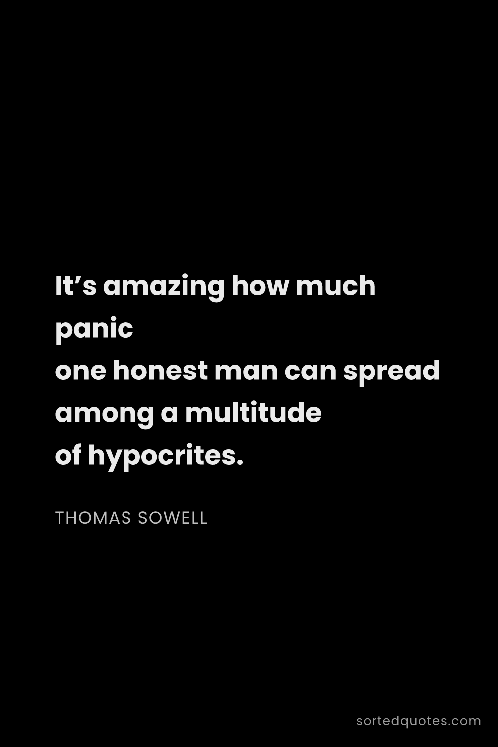 Quote by Thomas Sowell: "It’s amazing how much panic one honest man can spr..."