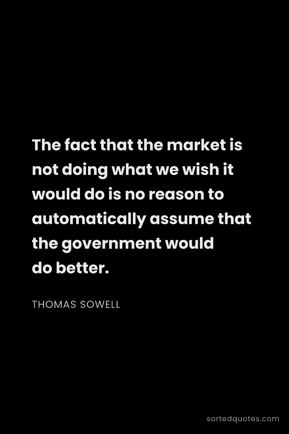 Quote by Thomas Sowell: "The fact that the market is not doing what we wish..."
