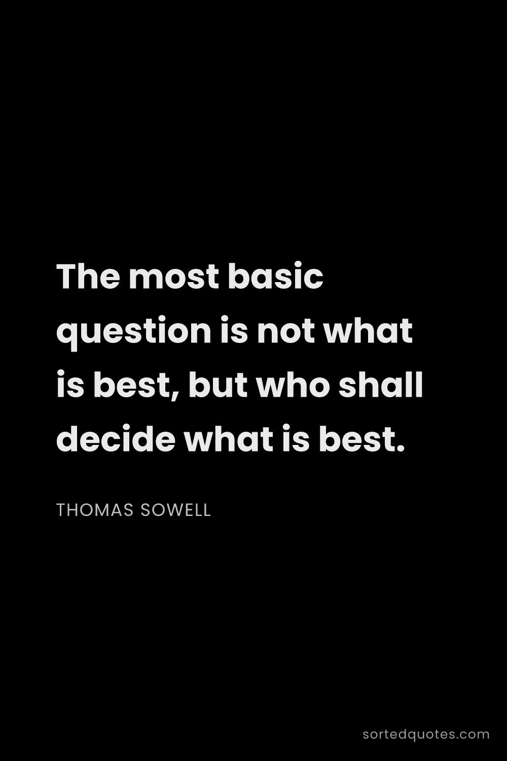 Quote by Thomas Sowell: "The most basic question is not what is best, but w..."