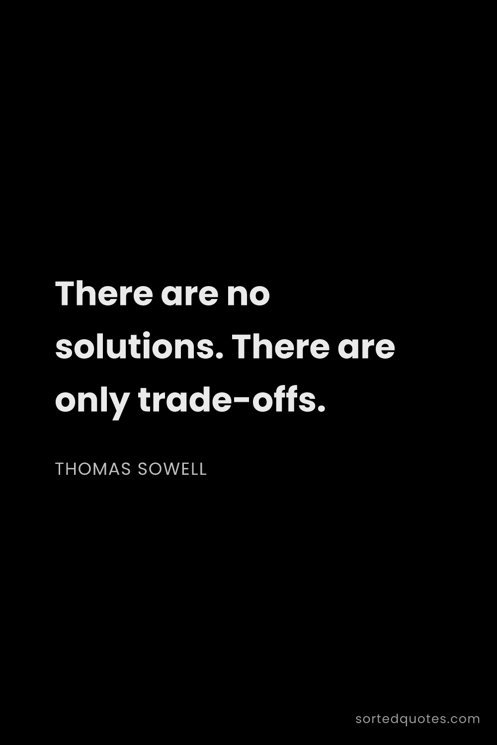Quote by Thomas Sowell: "There are no solutions. There are only trade-offs...."