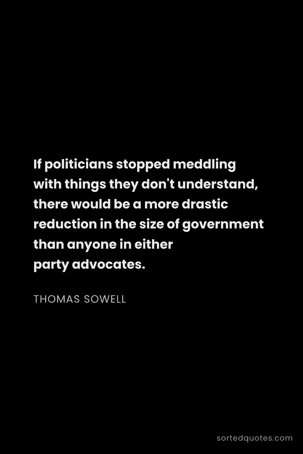 Quote by Thomas Sowell: "If politicians stopped meddling with things they d..."