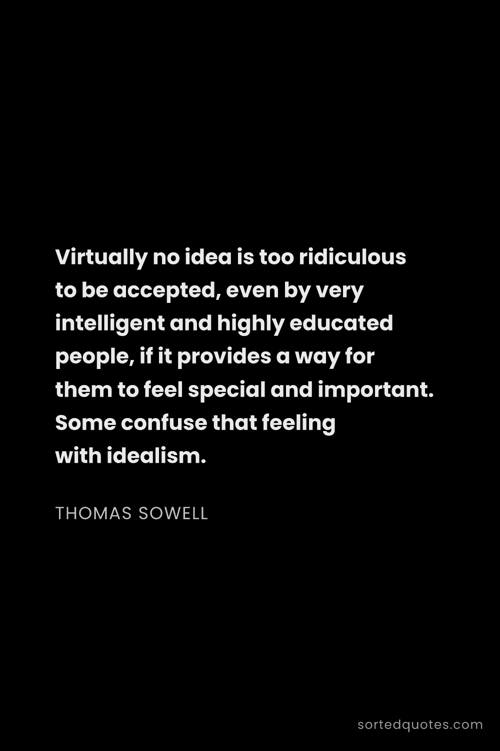 Quote by Thomas Sowell: "Virtually no idea is too ridiculous to be accepted..."