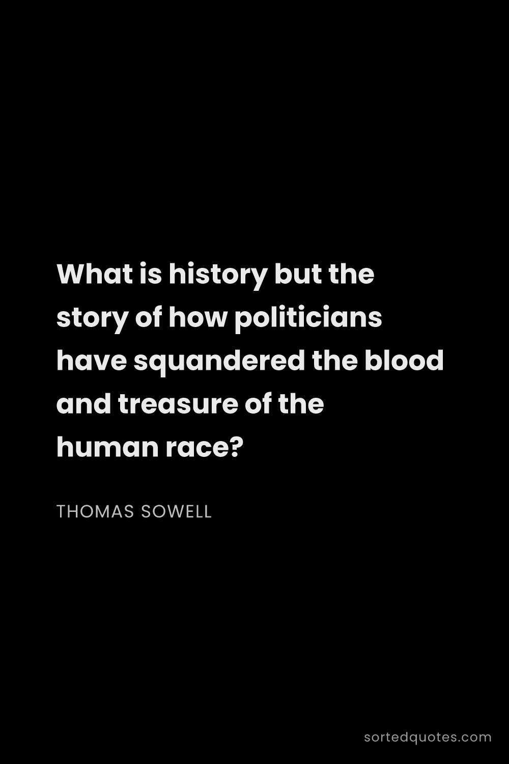 Quote by Thomas Sowell: "What is history but the story of how politicians h..."