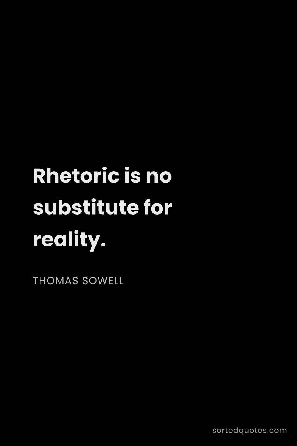 Quote by Thomas Sowell: "Rhetoric is no substitute for reality...."