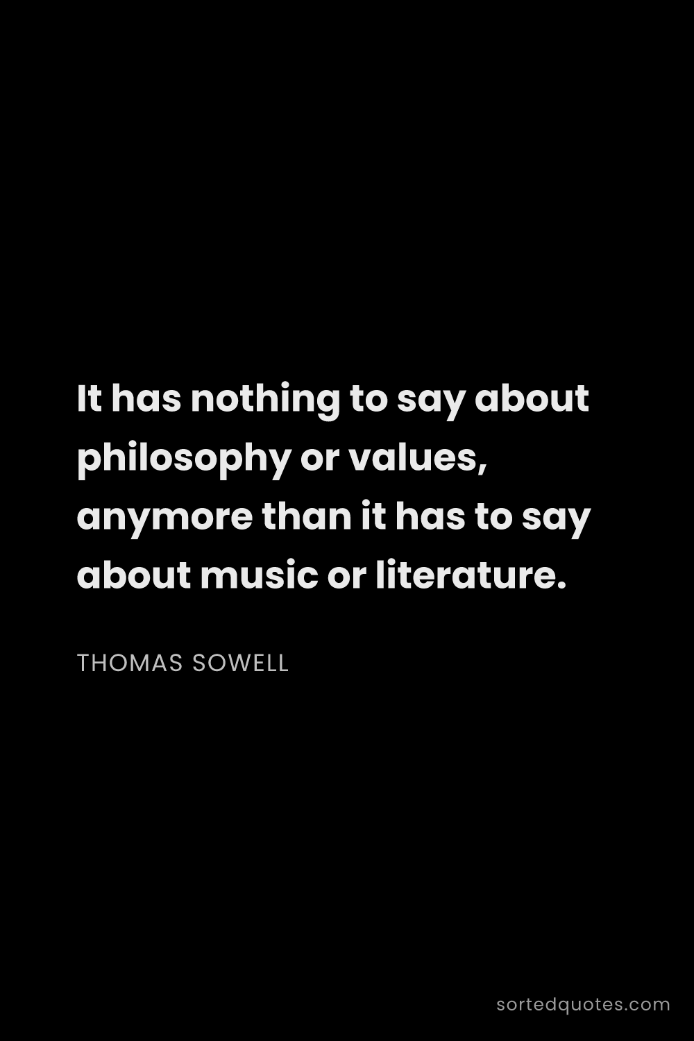 Quote by Thomas Sowell: "It has nothing to say about philosophy or values, ..."