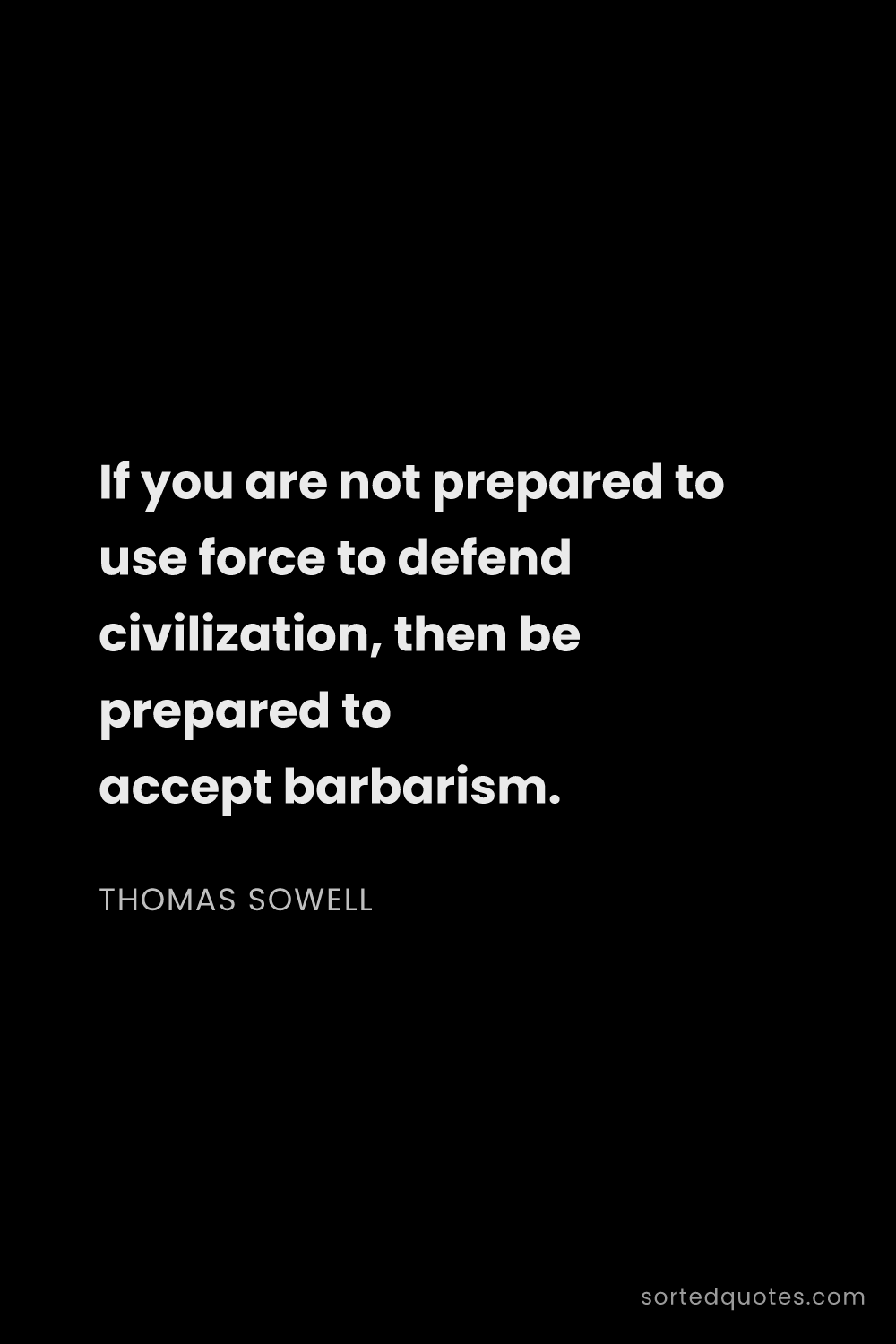 Quote by Thomas Sowell: "If you are not prepared to use force to defend civ..."