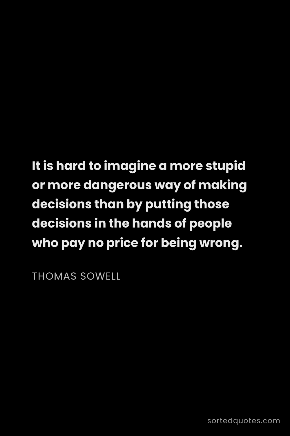 Quote by Thomas Sowell: "It is hard to imagine a more stupid or more danger..."