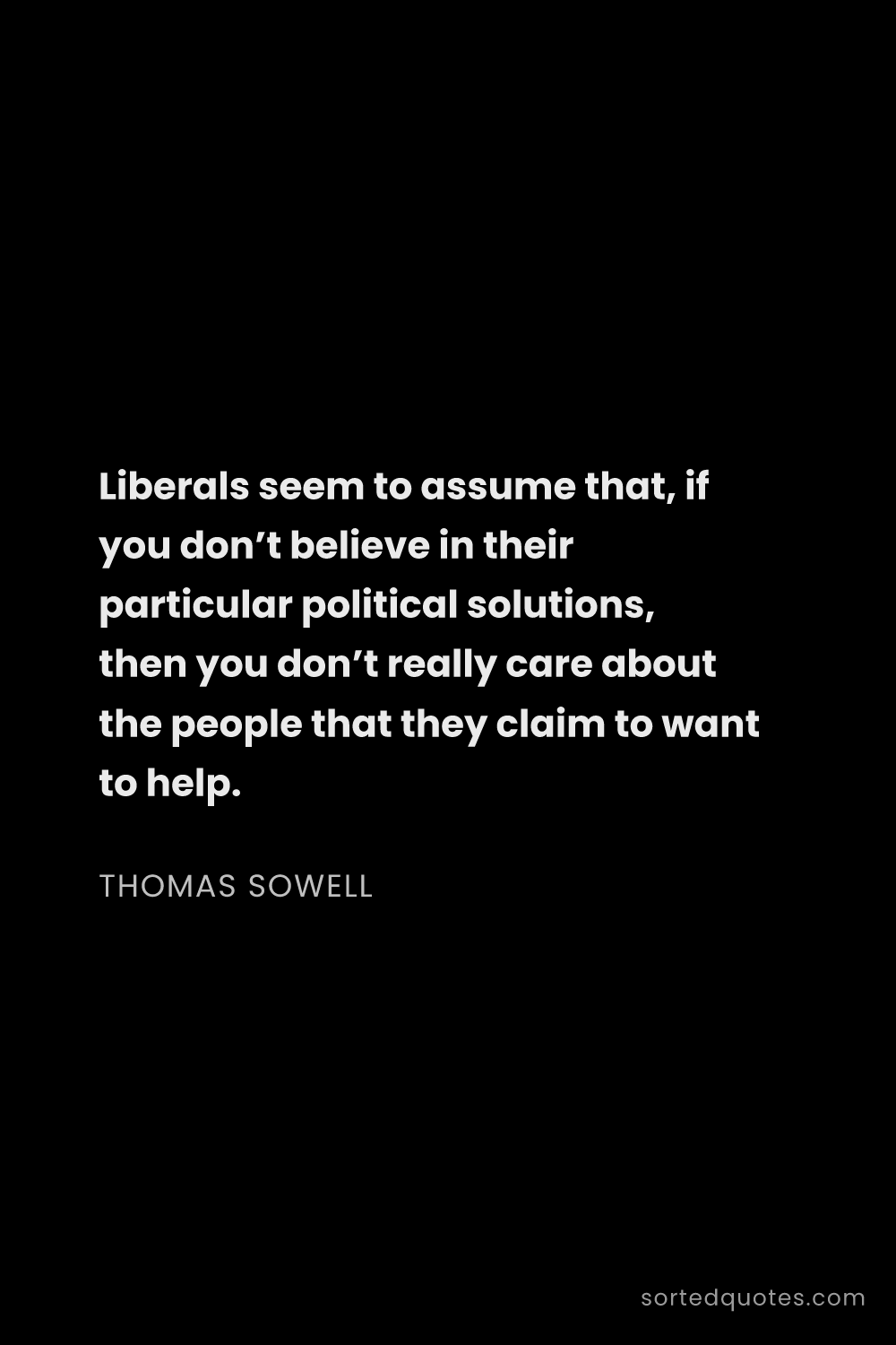 Quote by Thomas Sowell: "Liberals seem to assume that, if you don’t believe..."