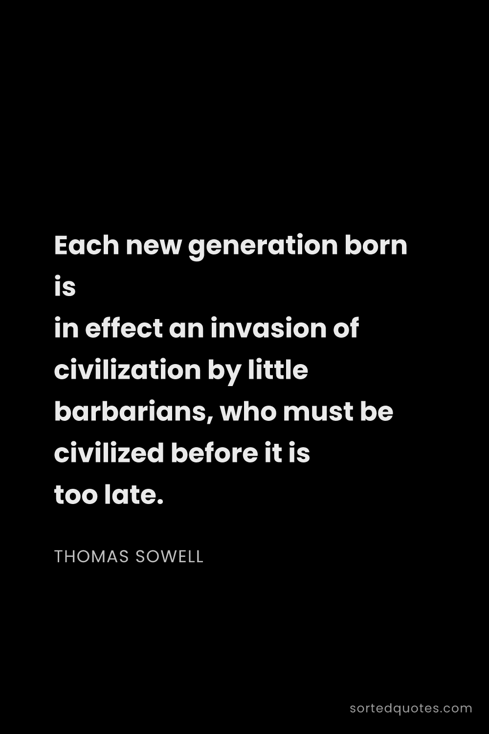 Quote by Thomas Sowell: "Each new generation born is in effect an invasion ..."