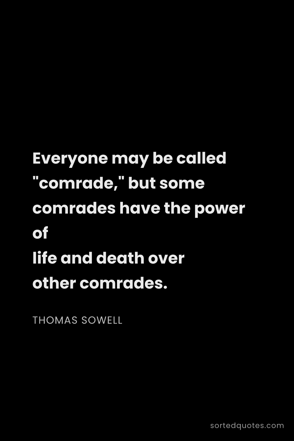 Quote by Thomas Sowell: "Everyone may be called "comrade," but some comrade..."