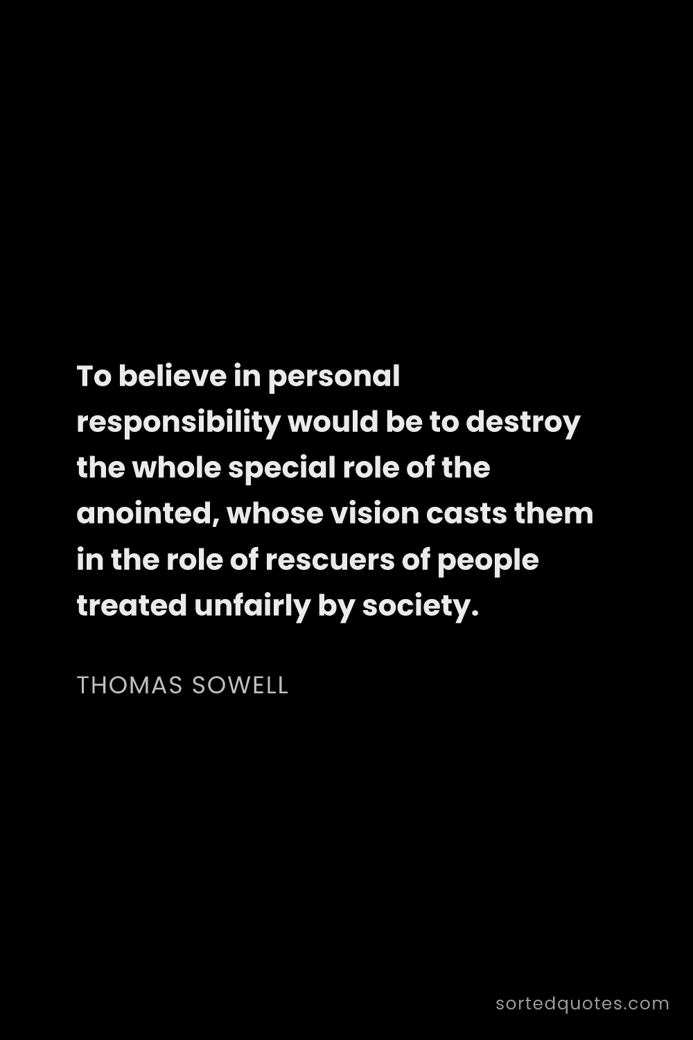 Quote by Thomas Sowell: "To believe in personal responsibility would be to ..."