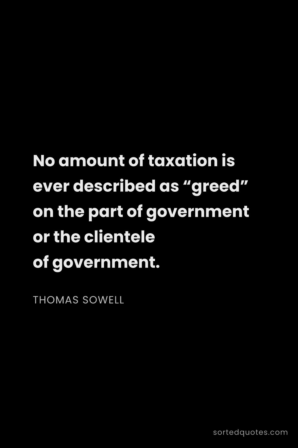 Quote by Thomas Sowell: "No amount of taxation is ever described as “greed”..."