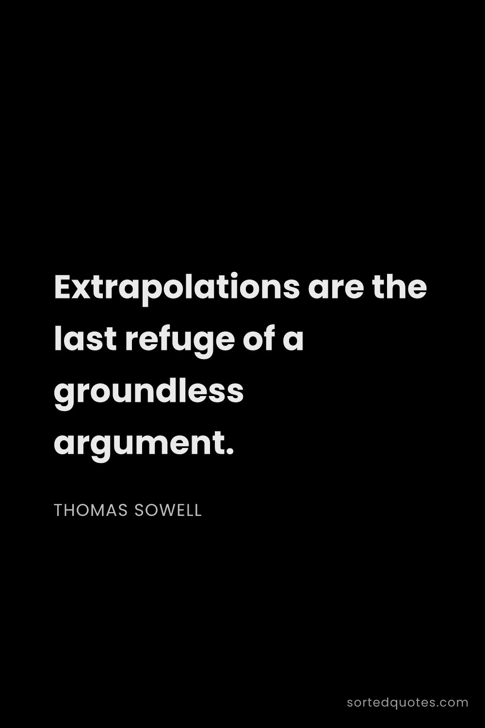 Quote by Thomas Sowell: "Extrapolations are the last refuge of a groundless..."