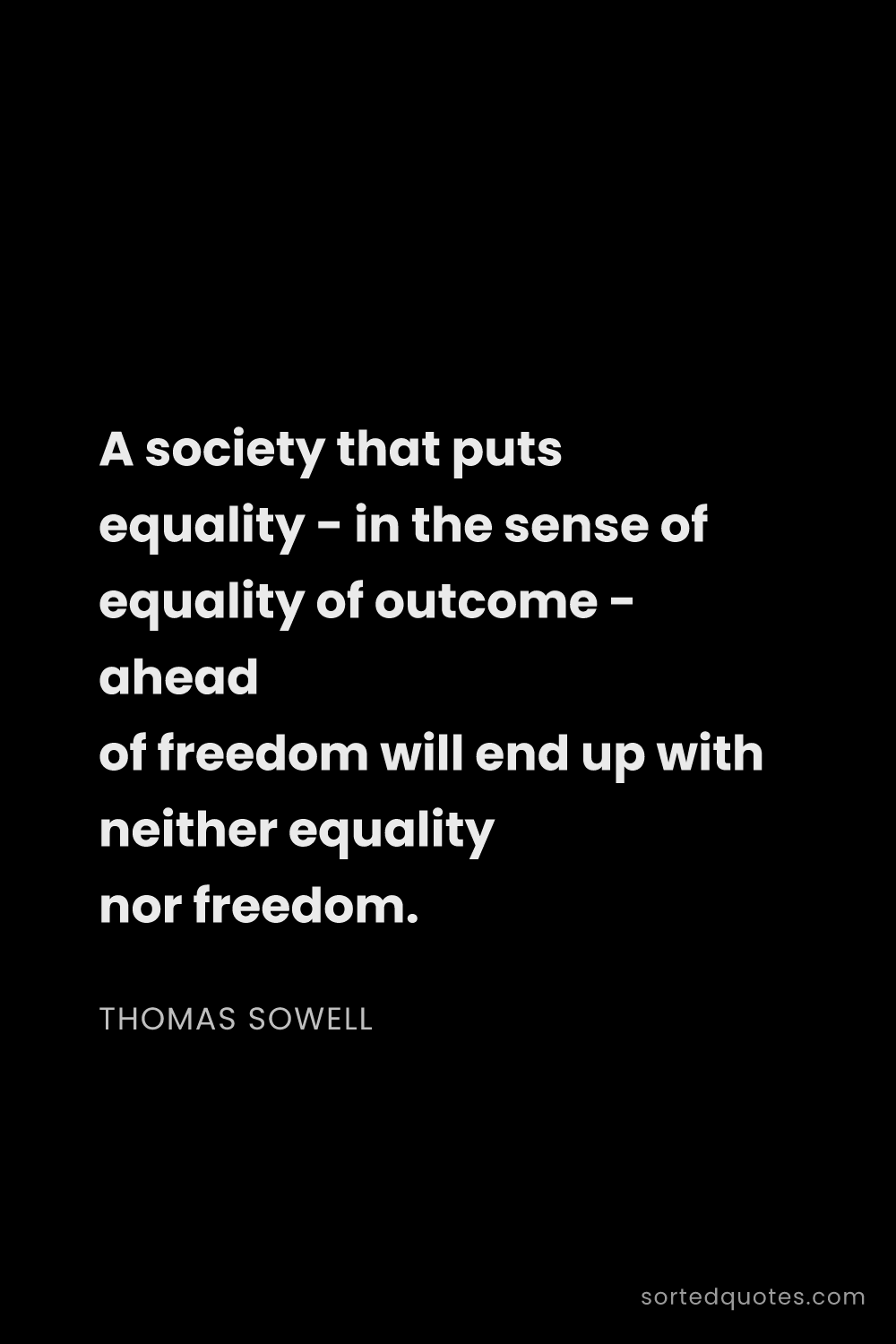 Quote by Thomas Sowell: "A society that puts equality - in the sense of equ..."