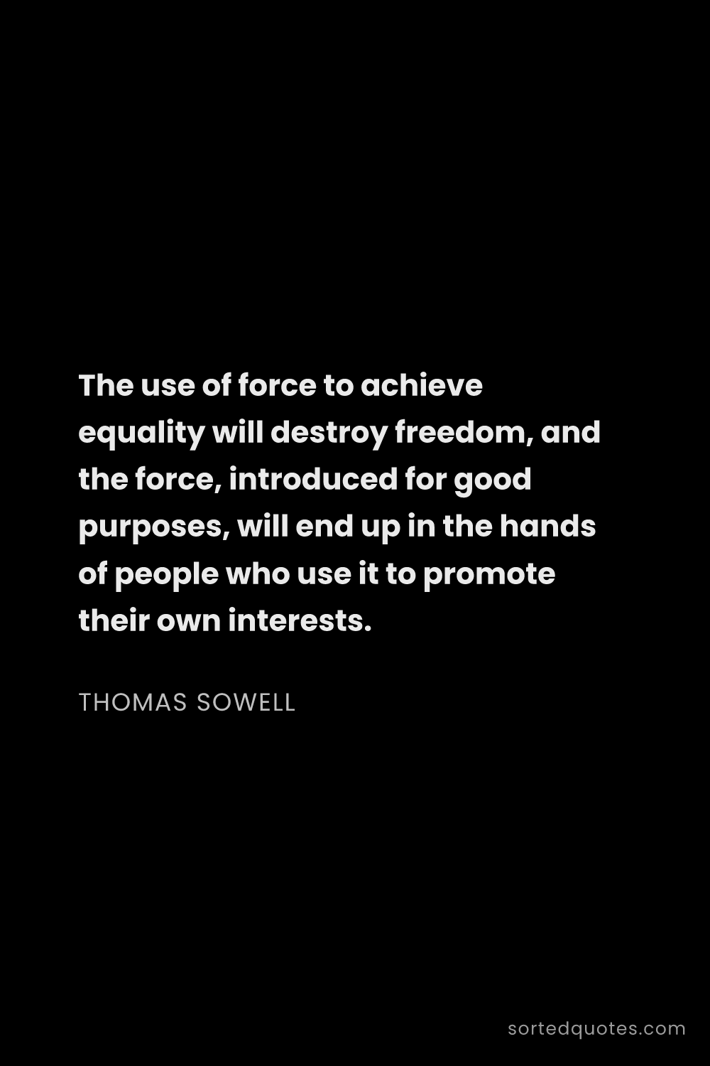 Quote by Thomas Sowell: "The use of force to achieve equality will destroy ..."