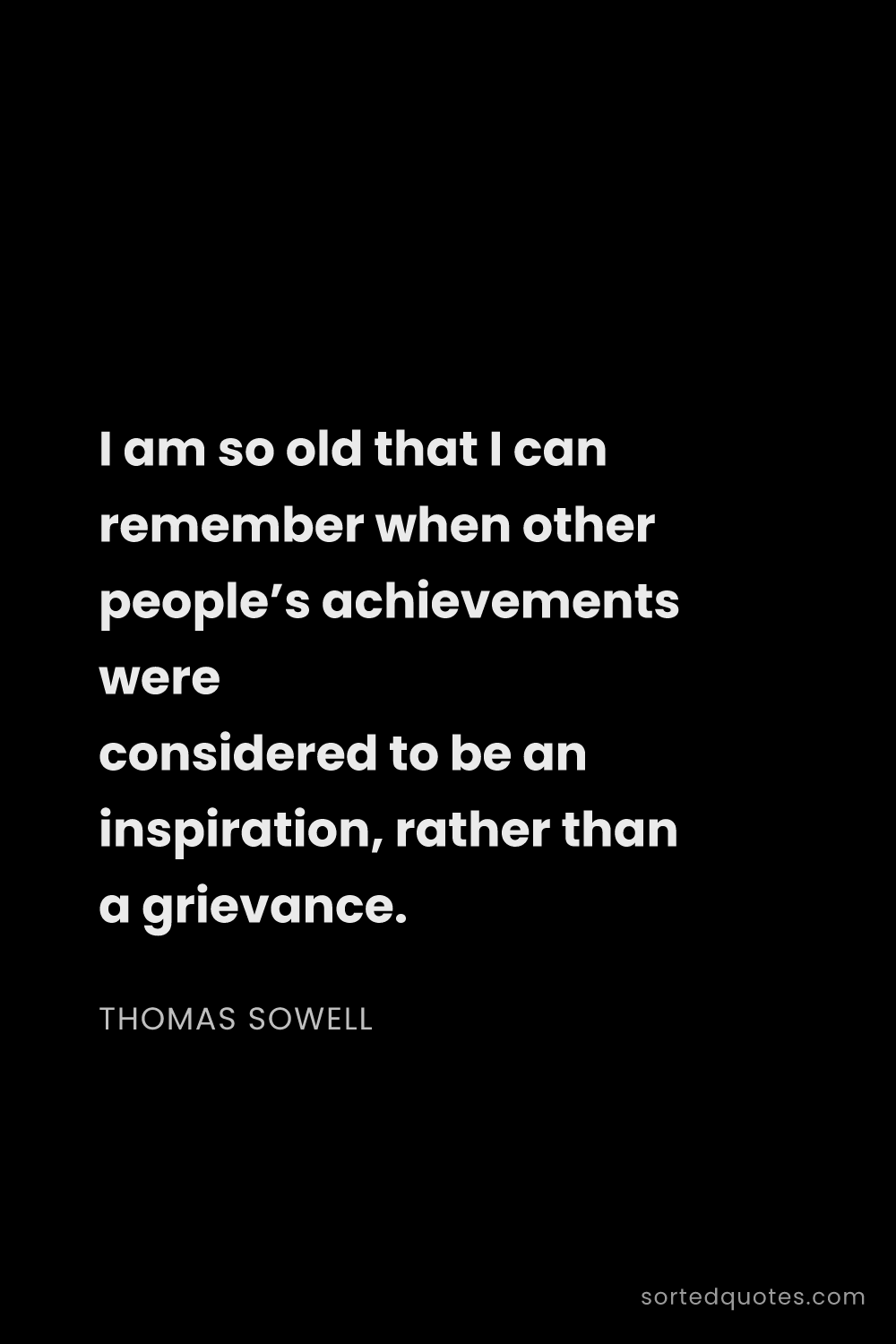 Quote by Thomas Sowell: "I am so old that I can remember when other people’..."