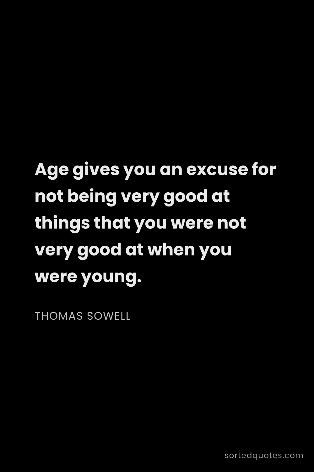 Quote by Thomas Sowell: "Age gives you an excuse for not being very good at..."