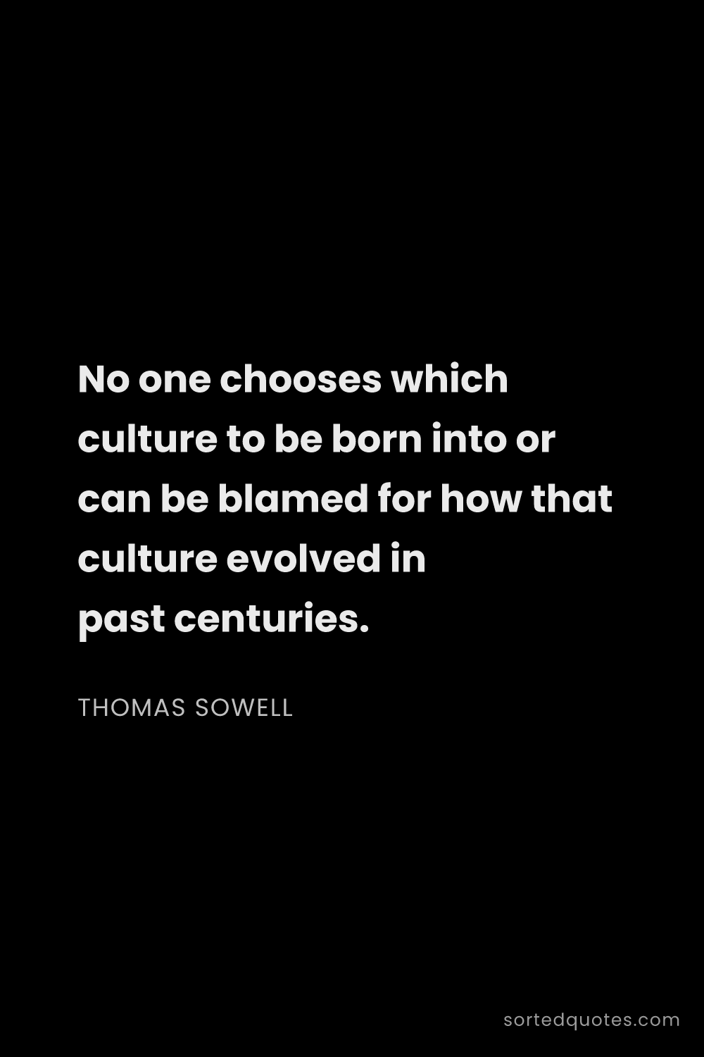 Quote by Thomas Sowell: "No one chooses which culture to be born into or ca..."