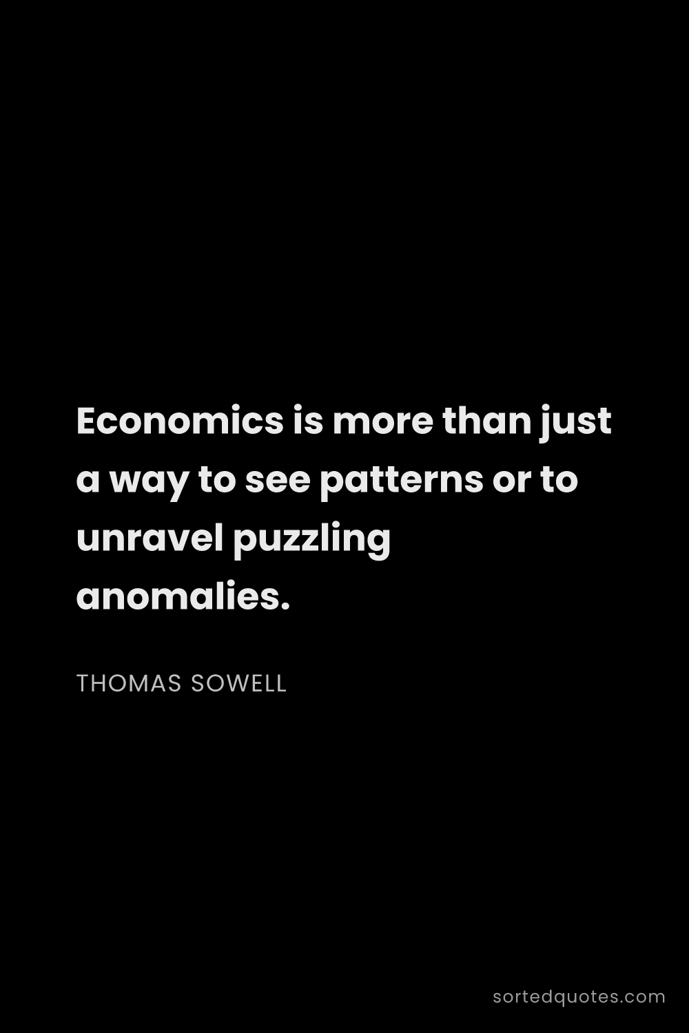 Quote by Thomas Sowell: "Economics is more than just a way to see patterns ..."