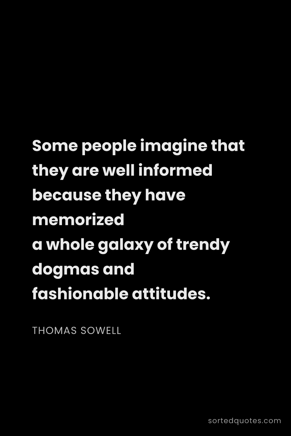 Quote by Thomas Sowell: "Some people imagine that they are well informed be..."
