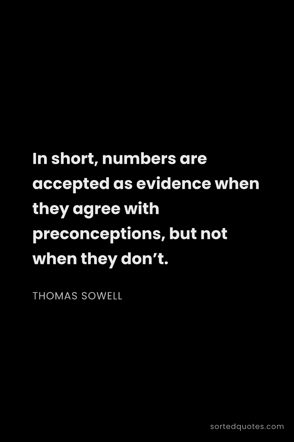 Quote by Thomas Sowell: "In short, numbers are accepted as evidence when th..."