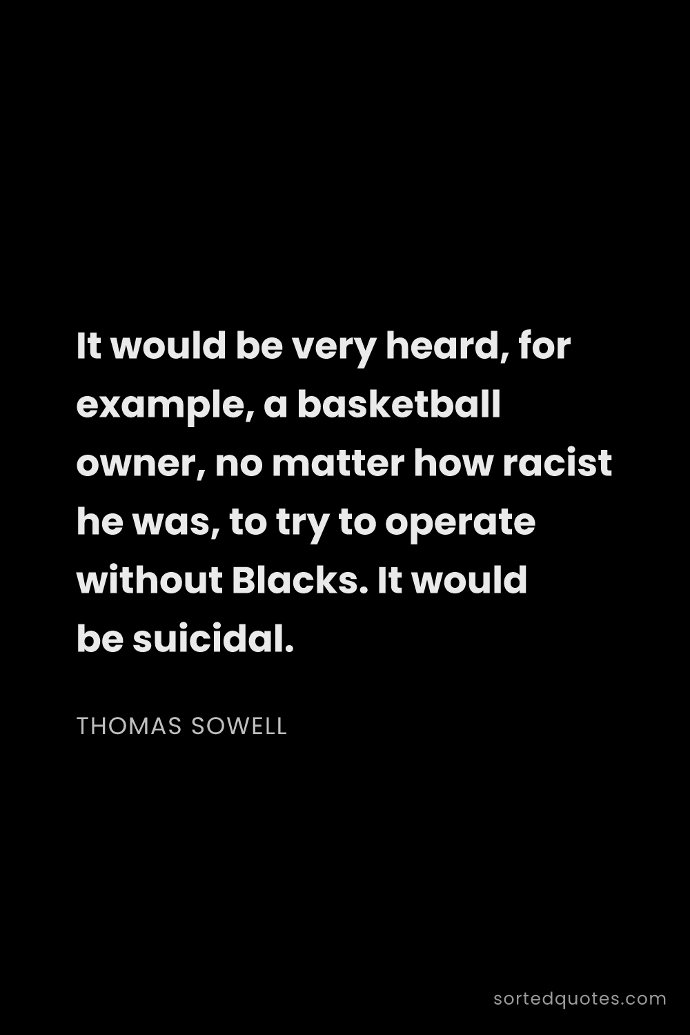 Quote by Thomas Sowell: "It would be very heard, for example, a basketball ..."