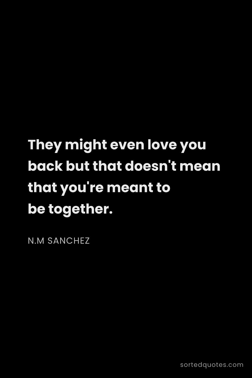 Quote by N.M Sanchez: "They might even love you back but that doesn't mea..."