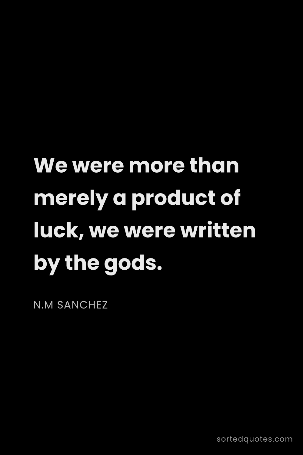 Quote by N.M Sanchez: "We were more than merely a product of luck, we wer..."