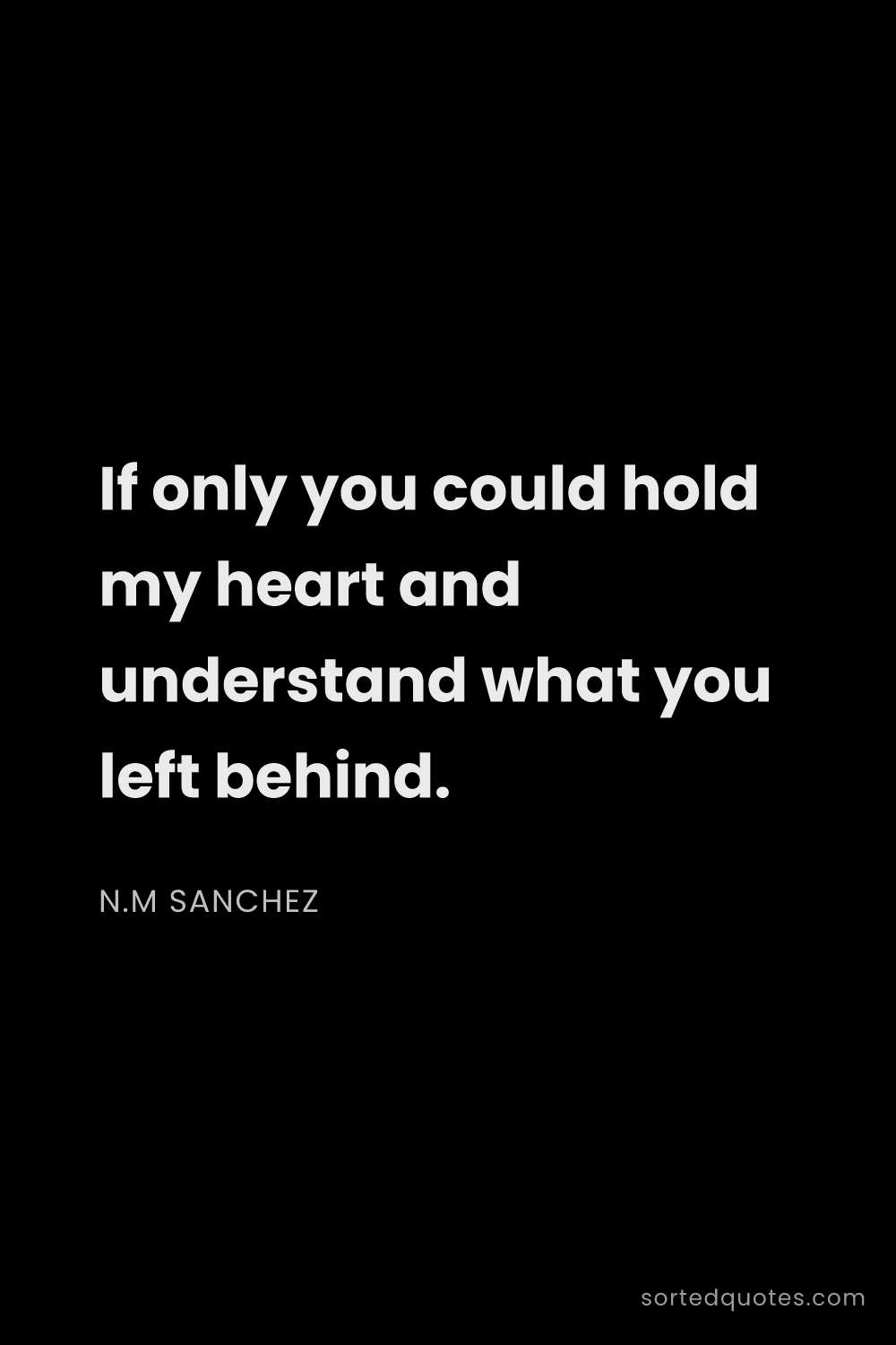 Quote by N.M Sanchez: "If only you could hold my heart and understand wha..."