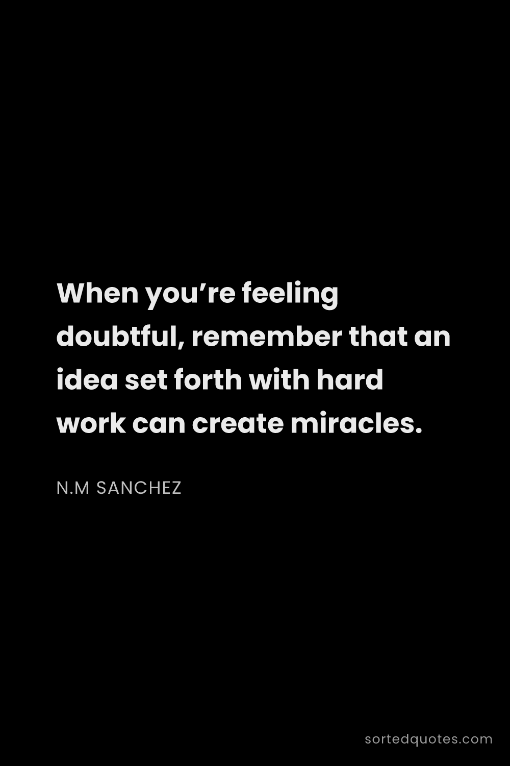 Quote by N.M Sanchez: "When you’re feeling doubtful, remember that an ide..."
