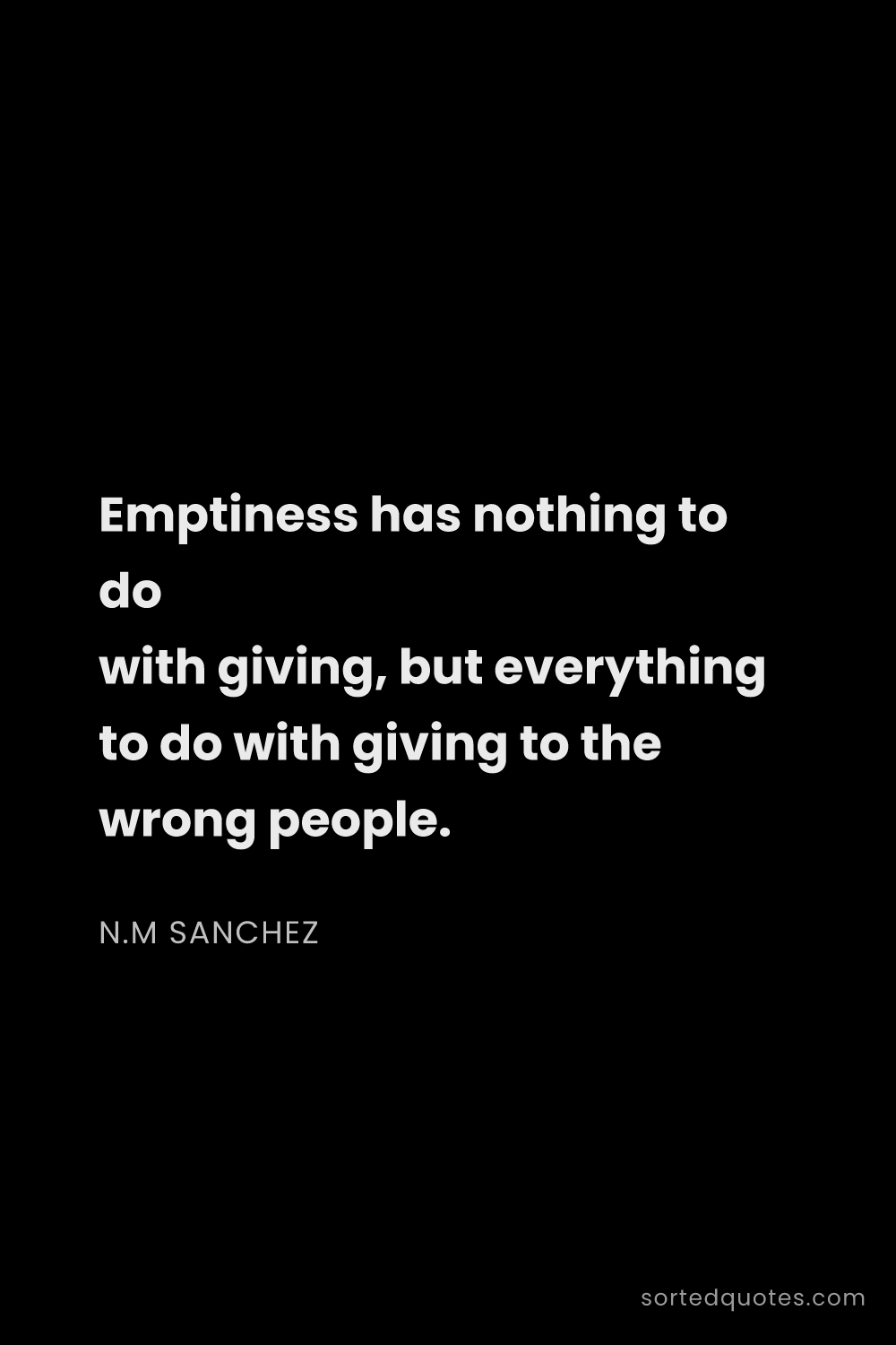 Quote by N.M Sanchez: "Emptiness has nothing to do with giving, but every..."