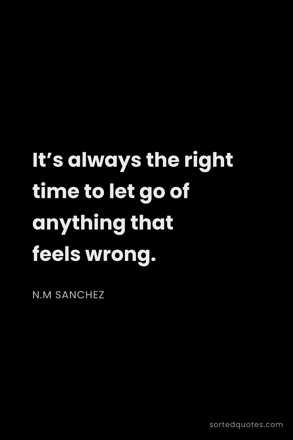 Quote by N.M Sanchez: "It’s always the right time to let go of anything t..."