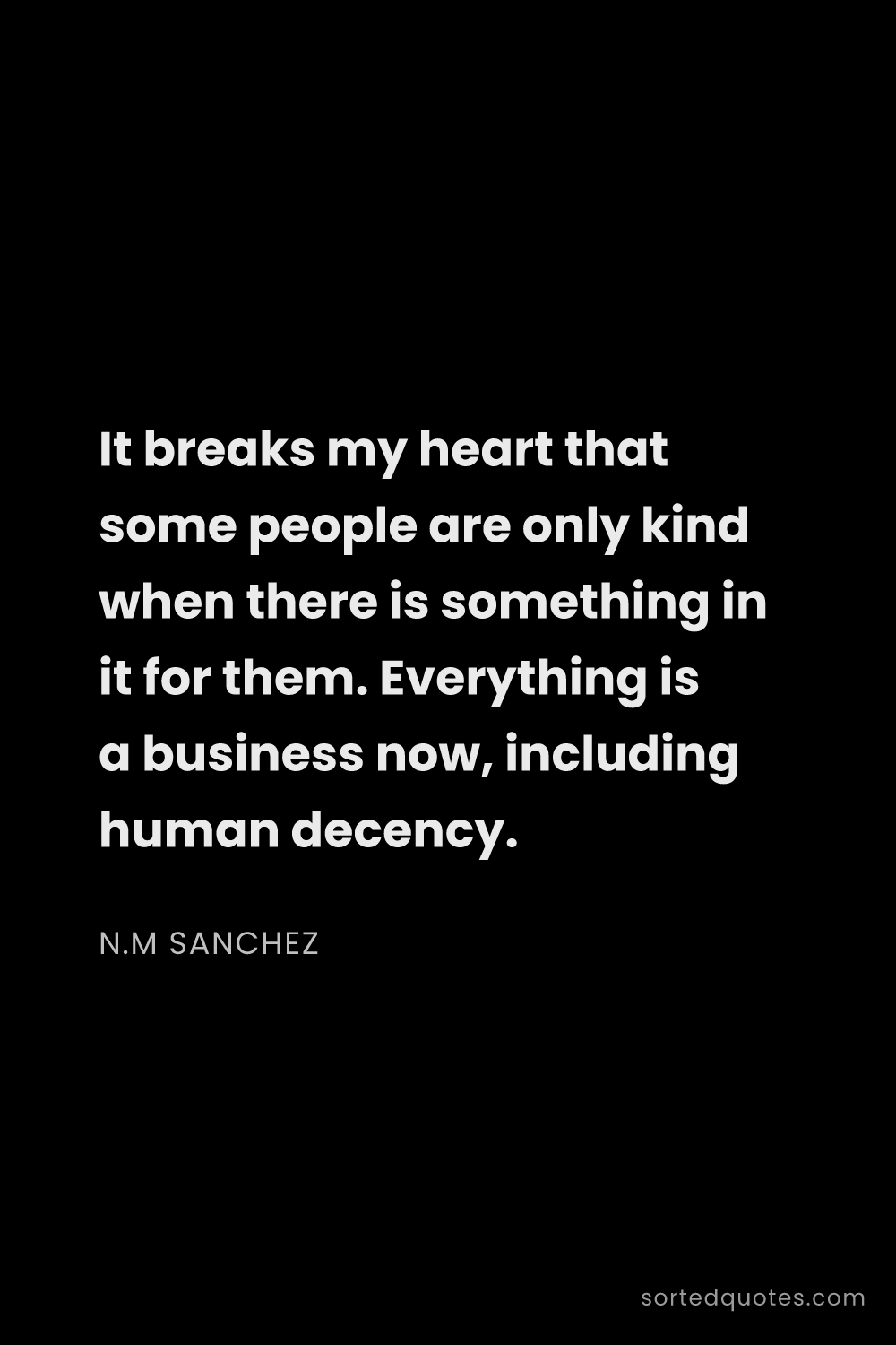 Quote by N.M Sanchez: "It breaks my heart that some people are only kind ..."