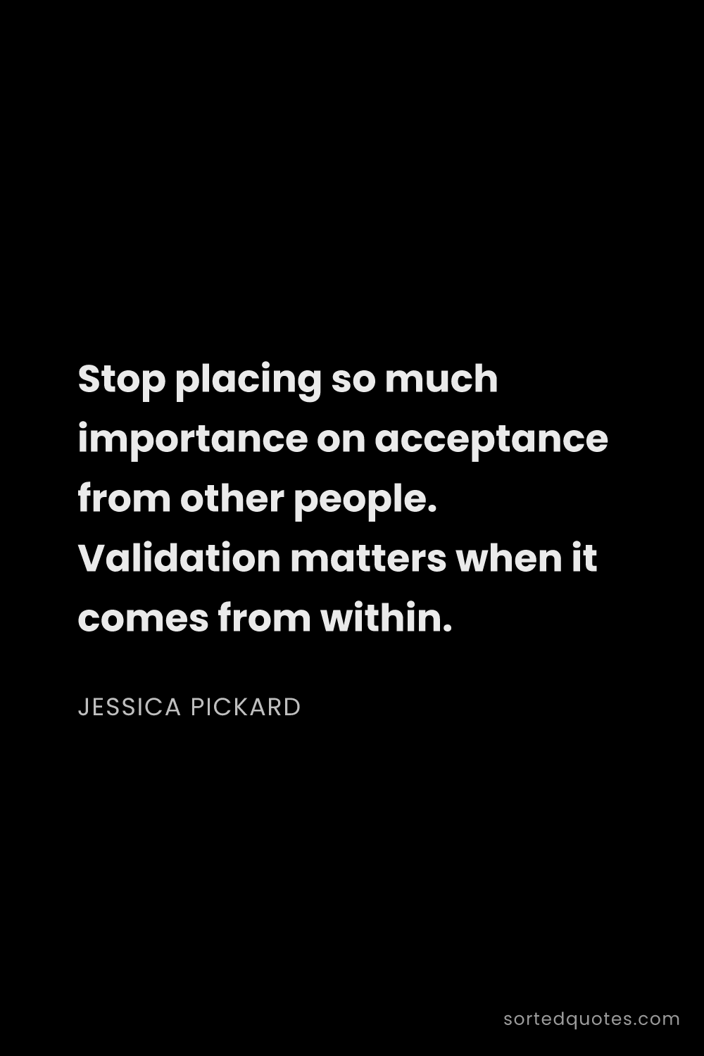 Quote by Jessica Pickard: "Stop placing so much importance on acceptance from..."
